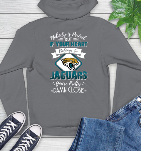 NFL Football Jacksonville Jaguars Nobody Is Perfect But If Your Heart Belongs To Jaguars You're Pretty Damn Close Shirt Hoodie 7