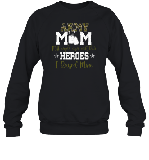 Army Mom Most People Never Meet Their Heroes I Raised Mine Sweatshirt