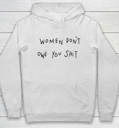 Women Don't Owe You Shit Shirt Feminist Womens Gift Hoodie