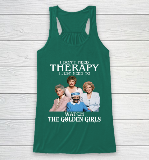 Golden Girls Tshirt I Don't Need Therapy I Just Need To Watch The Golden Girls Racerback Tank 5