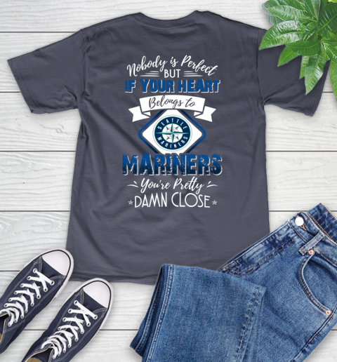 MLB Baseball Seattle Mariners Nobody Is Perfect But If Your Heart Belongs To Mariners You're Pretty Damn Close Shirt V-Neck T-Shirt 7