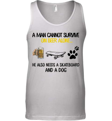 A Man Cannot Survive On Beer Alone He Also Needs A Skateboard And A Dog Tank Top