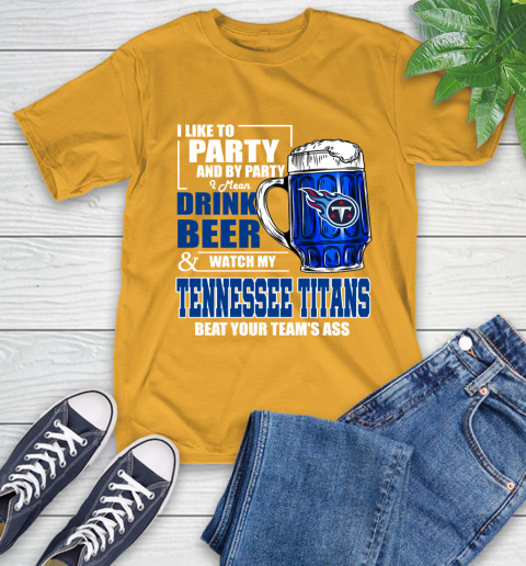 NFL I Like To Party And By Party I Mean Drink Beer and Watch My Tennessee Titans Beat Your Team's Ass Football T-Shirt 2