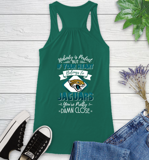NFL Football Jacksonville Jaguars Nobody Is Perfect But If Your Heart Belongs To Jaguars You're Pretty Damn Close Shirt Racerback Tank 4
