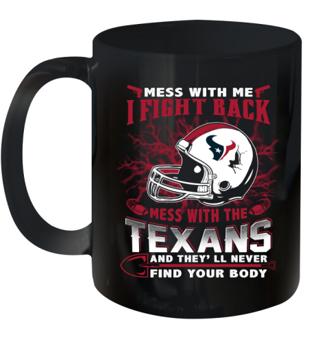 NFL Football Houston Texans Mess With Me I Fight Back Mess With My Team And They'll Never Find Your Body Shirt Ceramic Mug 11oz