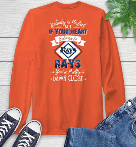 MLB Baseball Tampa Bay Rays Nobody Is Perfect But If Your Heart Belongs To Rays You're Pretty Damn Close Shirt Long Sleeve T-Shirt 4