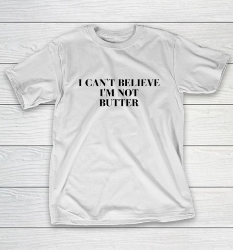 I Cant Believe Im Not Butter T-Shirt