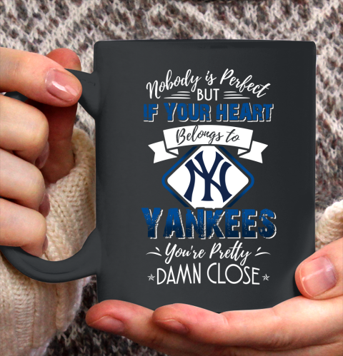 MLB Baseball New York Yankees Nobody Is Perfect But If Your Heart Belongs To Yankees You're Pretty Damn Close Shirt Ceramic Mug 11oz