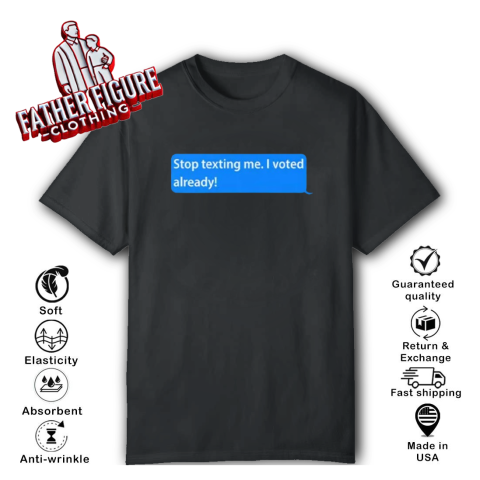 Stop Texting Me I Voted Already T-Shirt