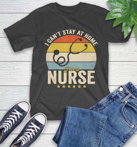Nurse Shirt Vintage I Can't Stay At Home I'm a Nurse T Shirt T-Shirt