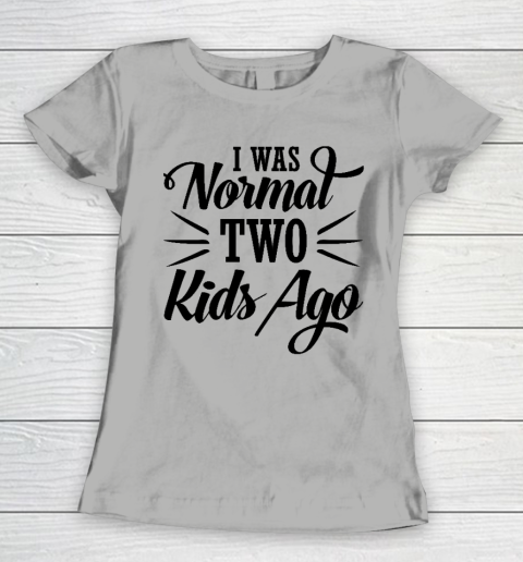 I was normal two kids ago Mother's Day Gift Women's T-Shirt 8