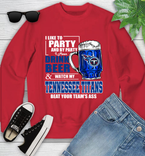 NFL I Like To Party And By Party I Mean Drink Beer and Watch My Tennessee Titans Beat Your Team's Ass Football Youth Sweatshirt 8