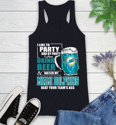 NFL I Like To Party And By Party I Mean Drink Beer and Watch My Miami Dolphins Beat Your Team's Ass Football Racerback Tank 9