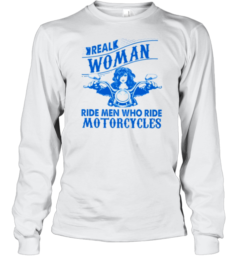 Real Woman Ride Man Who Ride Motorcycles Long Sleeve T-Shirt