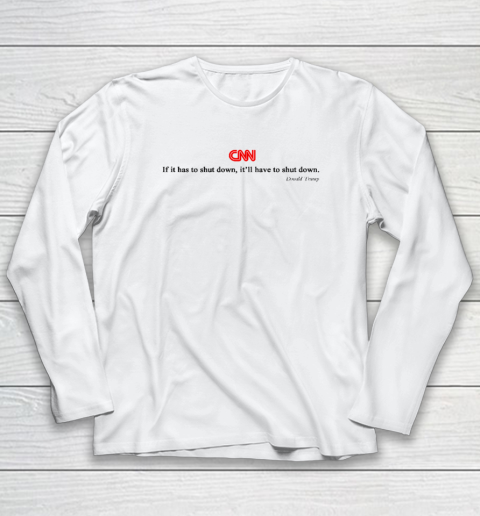 CNN If It Has To Shut Down It'll Have To Shut Down Donald Trump Long Sleeve T-Shirt