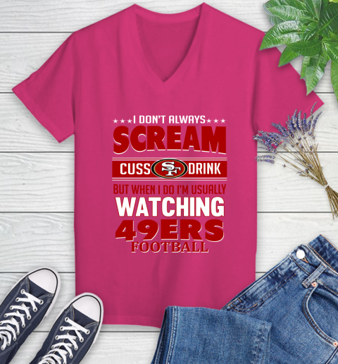 San Francisco 49ers NFL Football I Scream Cuss Drink When I'm Watching My Team Women's V-Neck T-Shirt 9