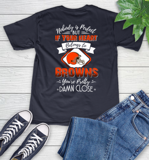 NFL Football Cleveland Browns Nobody Is Perfect But If Your Heart Belongs To Browns You're Pretty Damn Close Shirt V-Neck T-Shirt 2