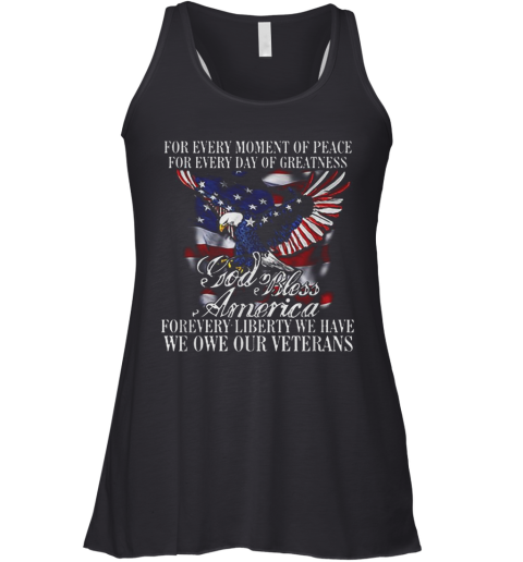 For Every Moment Of Peace For Every Day Of Greatness God Bless Forevery Liberty We Have We One Our Veterans For Racerback Tank