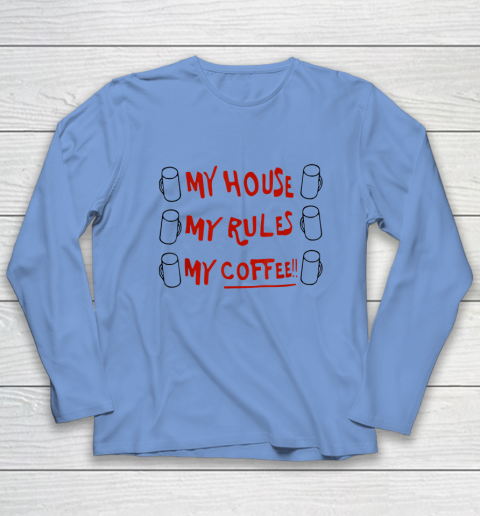 My House My Rules My Coffee Long Sleeve T-Shirt 6