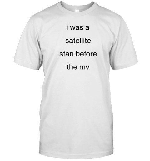 I Was A Satellite Stan Before The Mv T