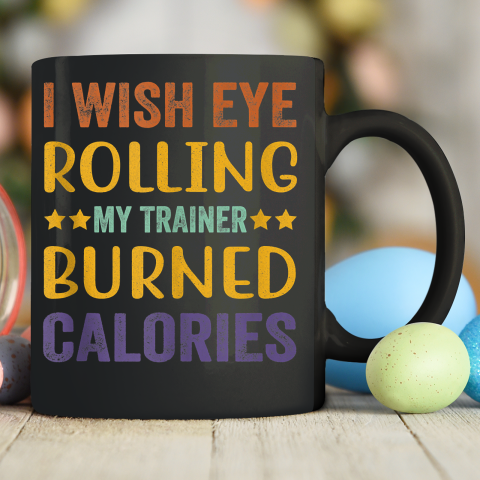 I Wish Eye Rolling My Trainer Burned Calories Ceramic Mug 11oz