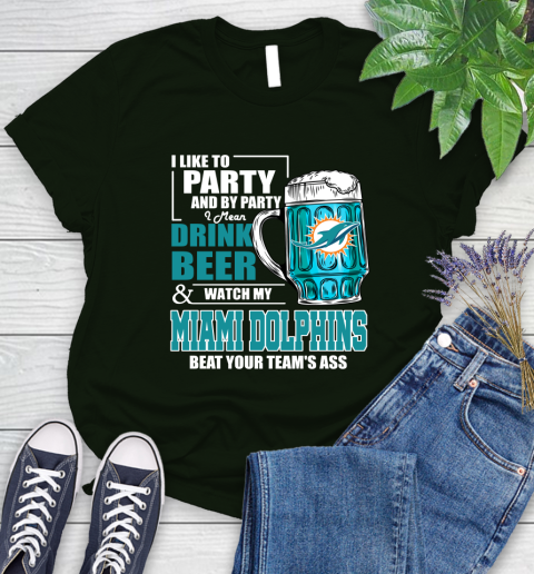 NFL I Like To Party And By Party I Mean Drink Beer and Watch My Miami Dolphins Beat Your Team's Ass Football Women's T-Shirt 6