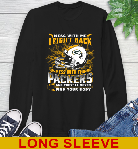 NFL Football Green Bay Packers Mess With Me I Fight Back Mess With My Team And They'll Never Find Your Body Shirt Long Sleeve T-Shirt