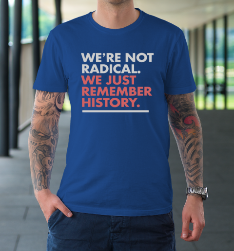We're Not Radical We Just Remember History T-Shirt 7
