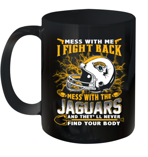 NFL Football Jacksonville Jaguars Mess With Me I Fight Back Mess With My Team And They'll Never Find Your Body Shirt Ceramic Mug 11oz
