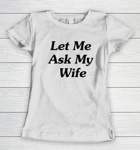Let Me Ask My Wife Women's T-Shirt
