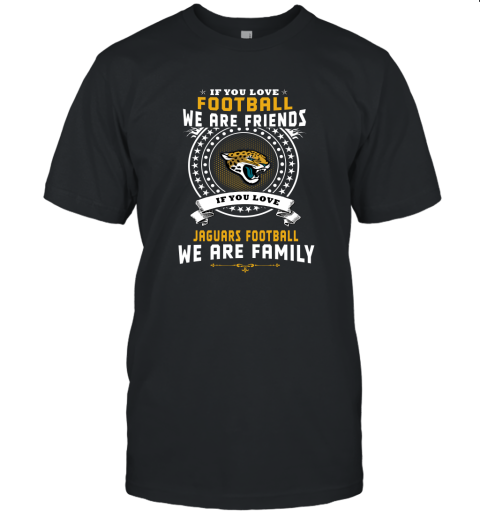 Love Football We Are Friends Love Jaguars We Are Family Unisex Jersey Tee
