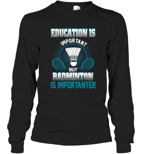 Education Is Important But Badminton Is Importanter Long Sleeve T-Shirt