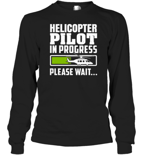 Helicopter Pilot In Progress Please Wait Long Sleeve T-Shirt