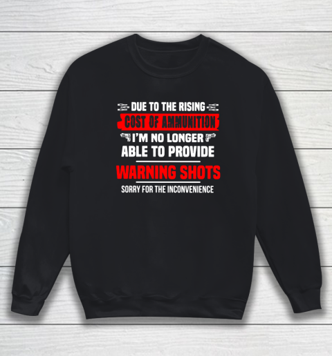 DUE TO THE RISING COST OF AMMUNITION I'M NO LONGER ABLE TO PROVIDE WARNING SHOTS SORRY FOR THE INCONVENIENCE Sweatshirt