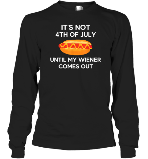 It's Not 4th of July Until My Wiener Comes Out Funny Hotdog Long Sleeve T-Shirt