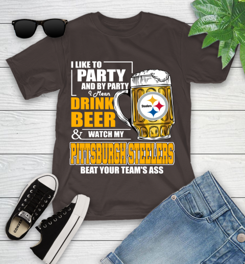 NFL I Like To Party And By Party I Mean Drink Beer and Watch My Pittsburgh Steelers Beat Your Team's Ass Football Youth T-Shirt 7