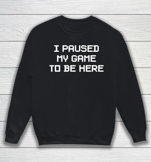 I Paused My Game To Be Here Funny Shirt Sweatshirt