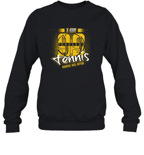 I Got 99 Problems TENNIS Solves All Of'em Sweatshirt 1 I Got 99 Problems TENNIS Solves All Of'em Sweatshirt