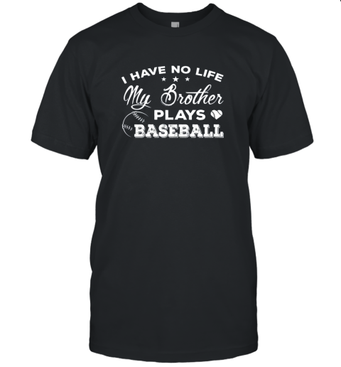 I Have No Life My Brother Plays Baseball Shirt Sister Gift Unisex Jersey Tee