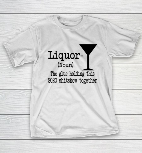 Liquor The Glues Holding This 2020 Shitshow Together Humor T-Shirt