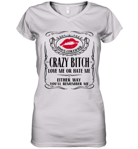 100 Certified Crazy Bitch Love Me Or Hate Me Either Way You'Ll Remember Me Women's V-Neck T-Shirt
