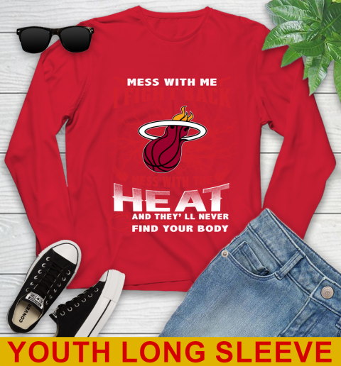 NBA Basketball Miami Heat Mess With Me I Fight Back Mess With My Team And They'll Never Find Your Body Shirt Youth Long Sleeve 11