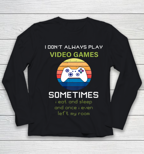 I Don t Always Play Video Games Funny Video Game Youth Long Sleeve