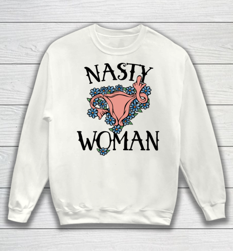 Pro Choice Shirt Nasty Woman Sweatshirt