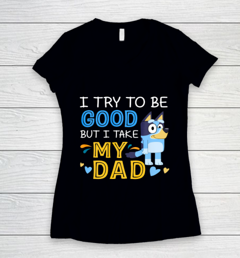 Bluey Dad try to be good but I take after my Dad Women's V-Neck T-Shirt
