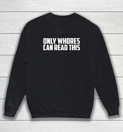 Only Whores Can Read This Sweatshirt