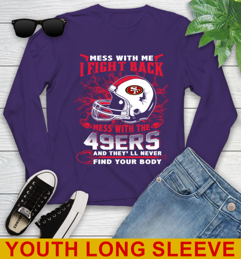 NFL Football San Francisco 49ers Mess With Me I Fight Back Mess With My Team And They'll Never Find Your Body Shirt Youth Long Sleeve 4