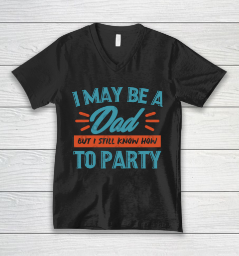 Father's Day Funny Gift Ideas Apparel  I may be a dad but i still know how to party shirt T Shirt V-Neck T-Shirt