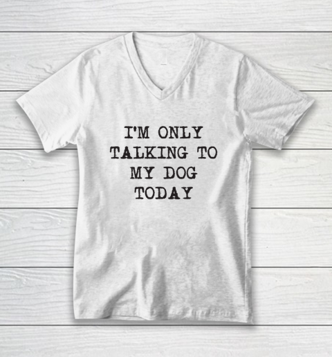 Im Only Talking To My Dog Today V-Neck T-Shirt