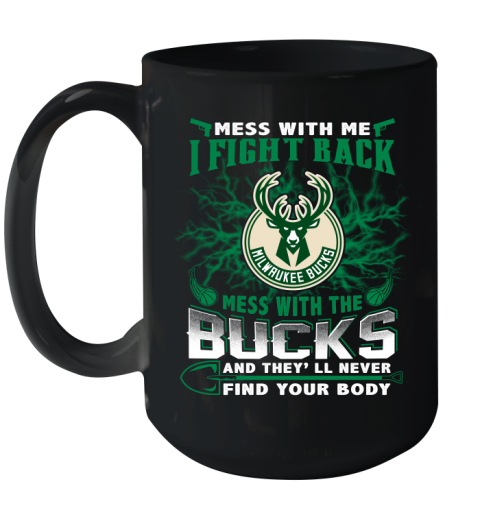 NBA Basketball Milwaukee Bucks Mess With Me I Fight Back Mess With My Team And They'll Never Find Your Body Shirt Ceramic Mug 15oz